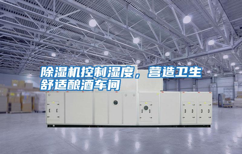 除濕機控制濕度，營造衛(wèi)生舒適釀酒車間