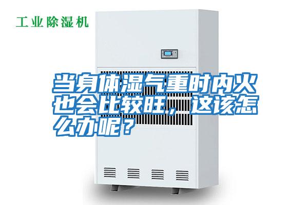 當(dāng)身體濕氣重時(shí)內(nèi)火也會比較旺，這該怎么辦呢？