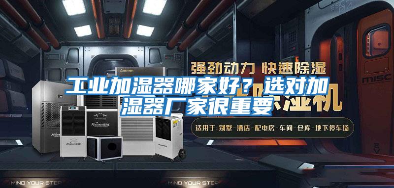 工業(yè)加濕器哪家好？選對加濕器廠家很重要