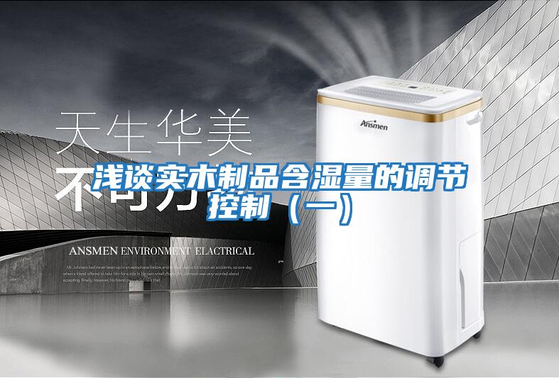 淺談實(shí)木制品含濕量的調(diào)節(jié)控制（一）