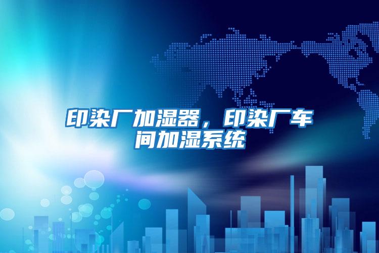 印染廠加濕器，印染廠車間加濕系統