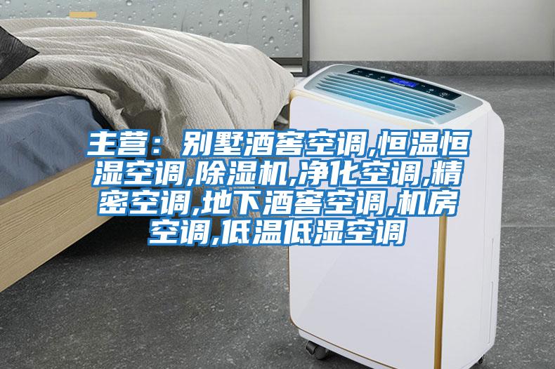 主營：別墅酒窖空調,恒溫恒濕空調,除濕機,凈化空調,精密空調,地下酒窖空調,機房空調,低溫低濕空調