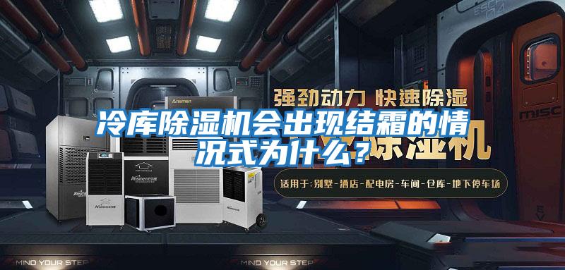 冷庫除濕機會出現結霜的情況式為什么？