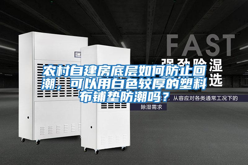 農村自建房底層如何防止回潮，可以用白色較厚的塑料布鋪墊防潮嗎？