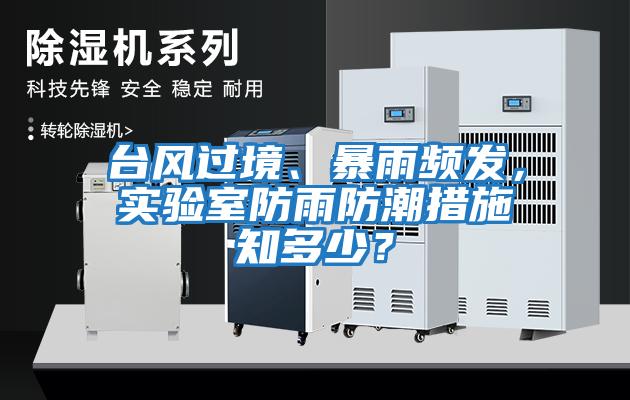 臺(tái)風(fēng)過境、暴雨頻發(fā)，實(shí)驗(yàn)室防雨防潮措施知多少？