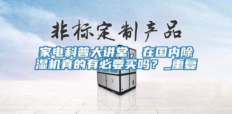 家電科普大講堂，在國內除濕機真的有必要買嗎？_重復