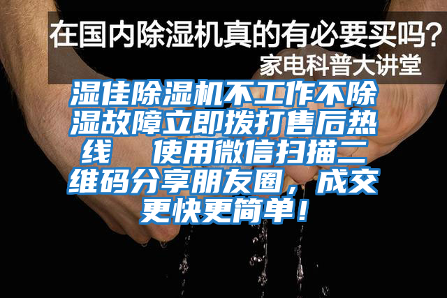 濕佳除濕機不工作不除濕故障立即撥打售后熱線  使用微信掃描二維碼分享朋友圈，成交更快更簡單！