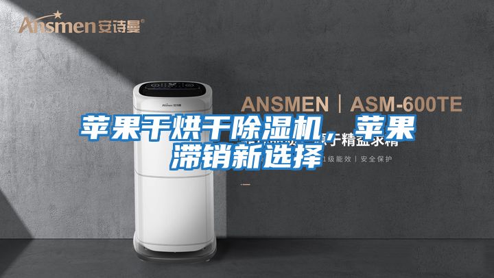 蘋果干烘干除濕機，蘋果滯銷新選擇