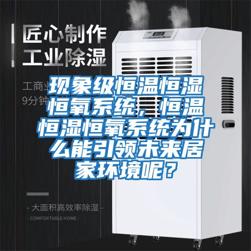 現(xiàn)象級恒溫恒濕恒氧系統(tǒng)，恒溫恒濕恒氧系統(tǒng)為什么能引領(lǐng)未來居家環(huán)境呢？