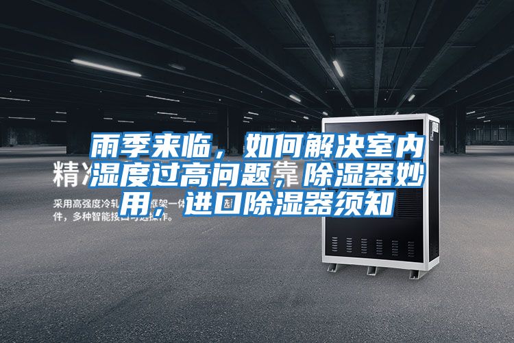 雨季來臨，如何解決室內(nèi)濕度過高問題，除濕器妙用，進(jìn)口除濕器須知